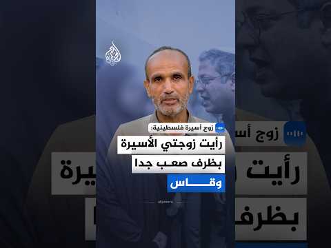 زوج أسيرة فلسطينية: رأيت زوجتي الأسيرة بظرف صعب جدا وقاس