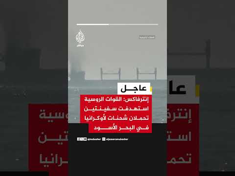 🔴 عاجل | إنترفاكس: القوات الروسية استهدفت سفينتين تحملان شحنات لأوكرانيا في البحر الأسود